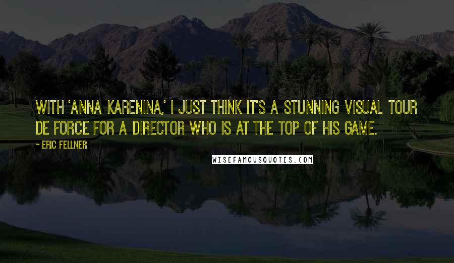 Eric Fellner Quotes: With 'Anna Karenina,' I just think it's a stunning visual tour de force for a director who is at the top of his game.