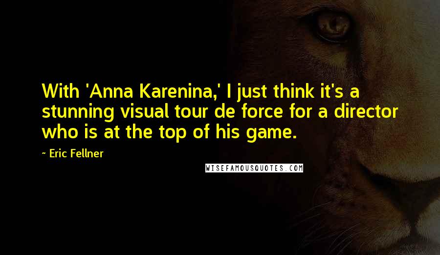 Eric Fellner Quotes: With 'Anna Karenina,' I just think it's a stunning visual tour de force for a director who is at the top of his game.