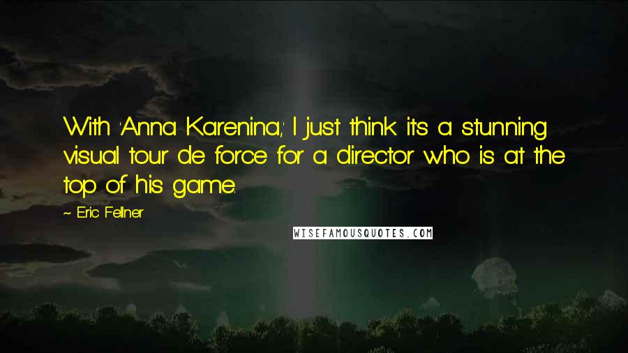 Eric Fellner Quotes: With 'Anna Karenina,' I just think it's a stunning visual tour de force for a director who is at the top of his game.