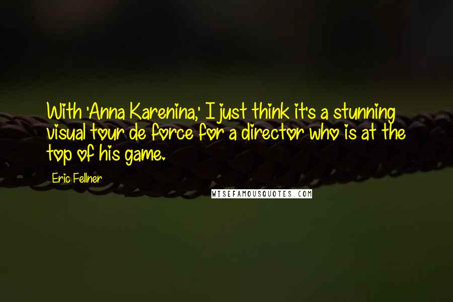 Eric Fellner Quotes: With 'Anna Karenina,' I just think it's a stunning visual tour de force for a director who is at the top of his game.