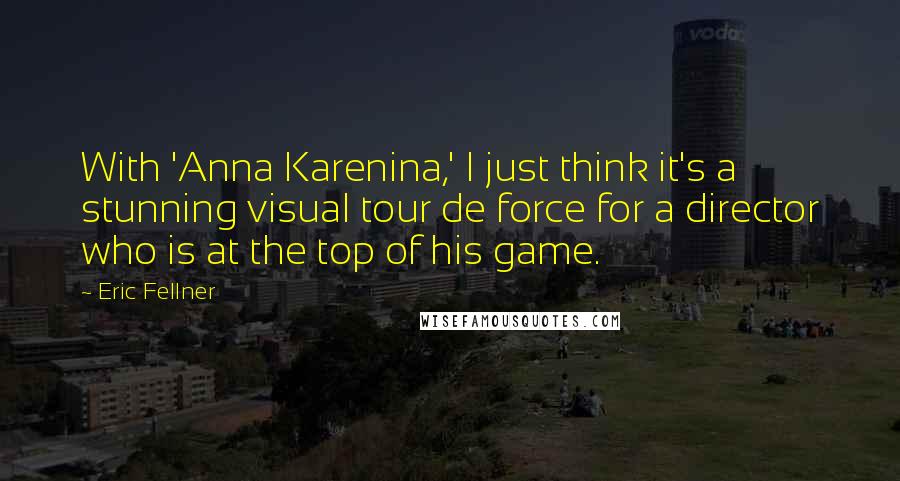 Eric Fellner Quotes: With 'Anna Karenina,' I just think it's a stunning visual tour de force for a director who is at the top of his game.