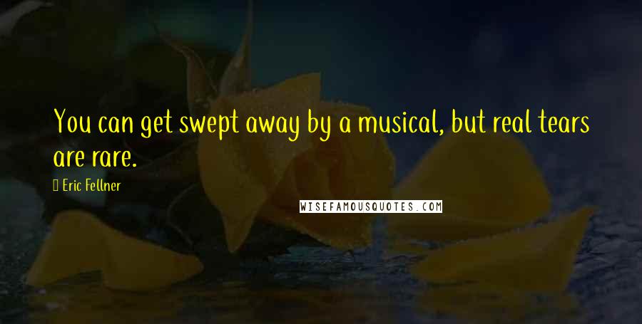 Eric Fellner Quotes: You can get swept away by a musical, but real tears are rare.
