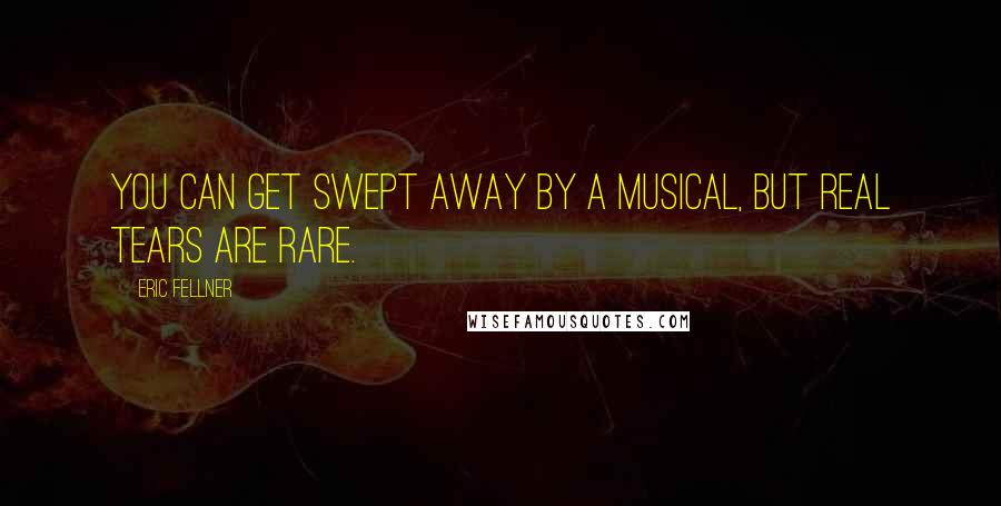 Eric Fellner Quotes: You can get swept away by a musical, but real tears are rare.