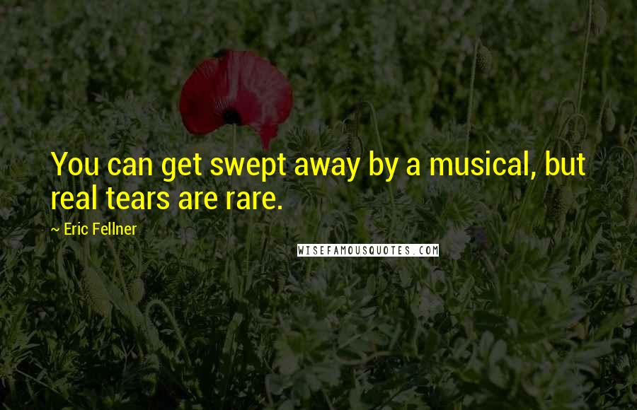 Eric Fellner Quotes: You can get swept away by a musical, but real tears are rare.