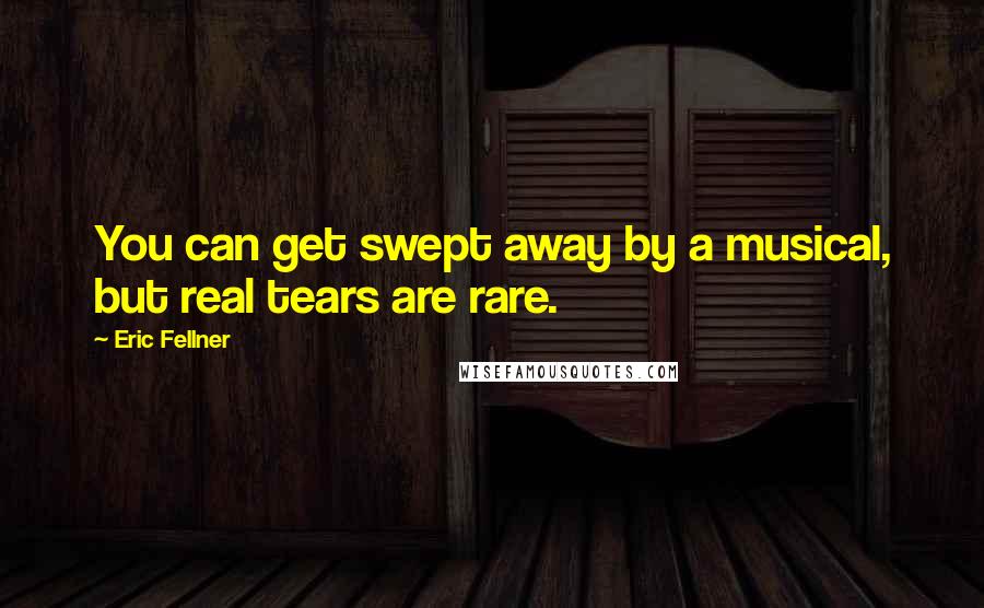 Eric Fellner Quotes: You can get swept away by a musical, but real tears are rare.