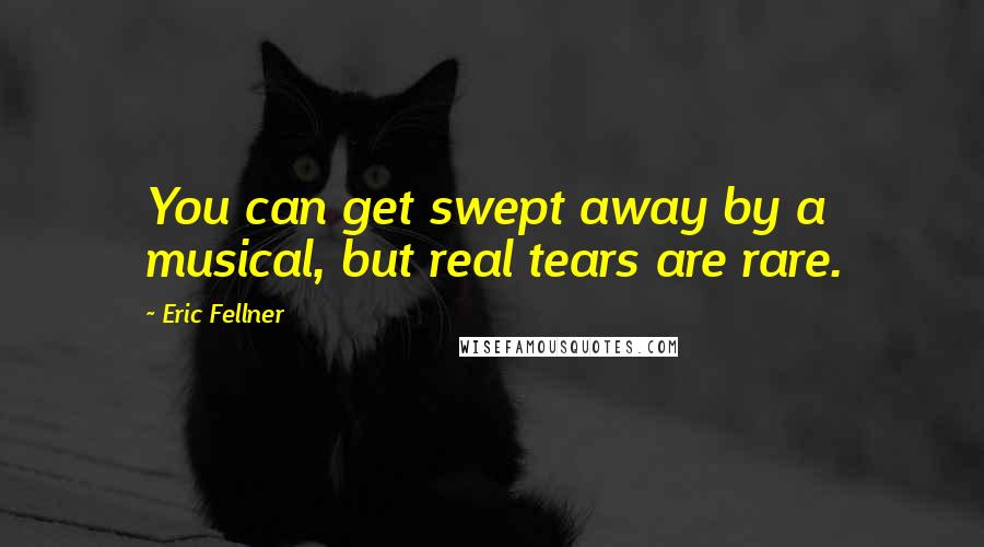 Eric Fellner Quotes: You can get swept away by a musical, but real tears are rare.