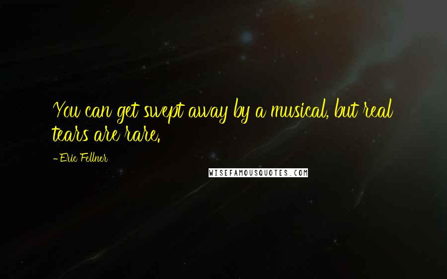 Eric Fellner Quotes: You can get swept away by a musical, but real tears are rare.
