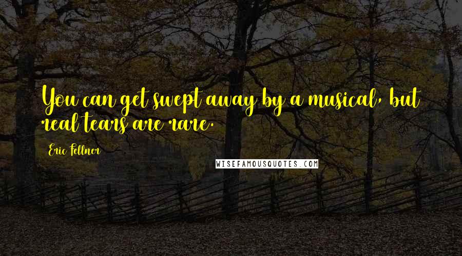 Eric Fellner Quotes: You can get swept away by a musical, but real tears are rare.