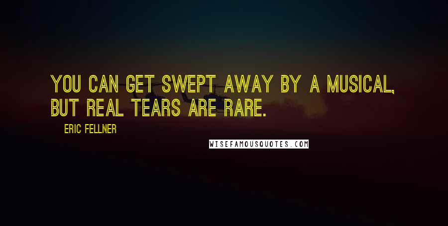 Eric Fellner Quotes: You can get swept away by a musical, but real tears are rare.
