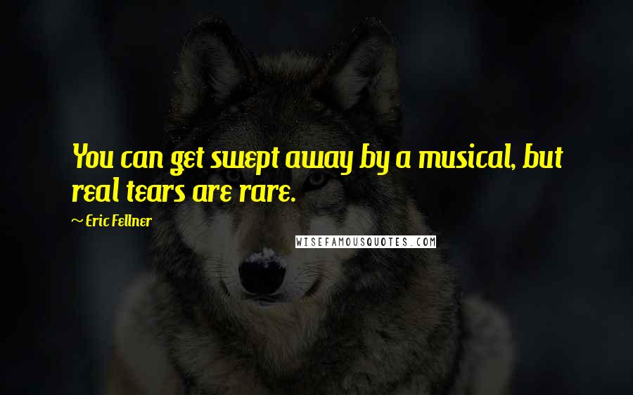 Eric Fellner Quotes: You can get swept away by a musical, but real tears are rare.