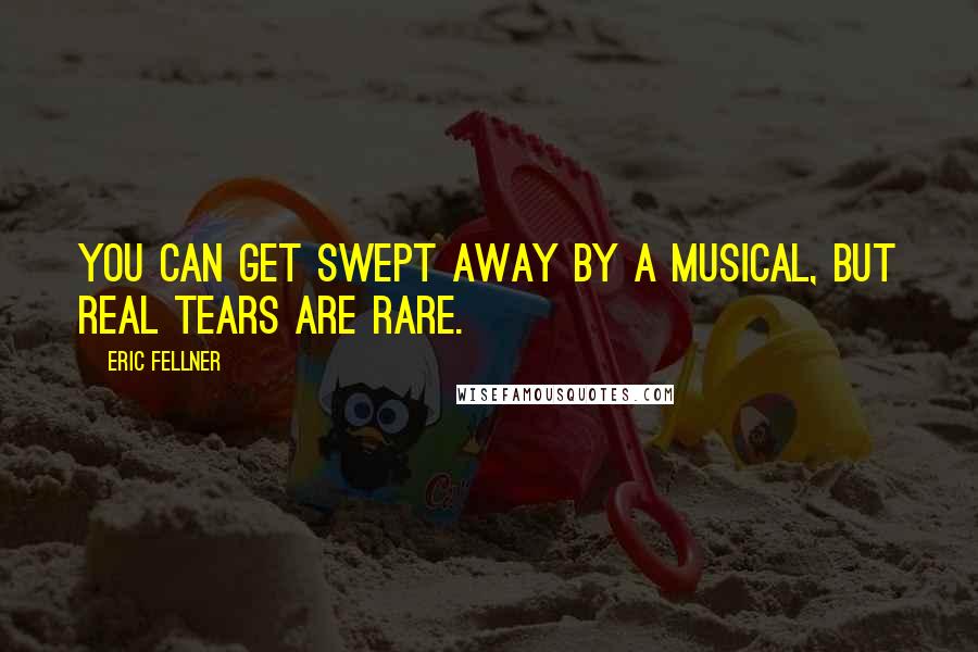 Eric Fellner Quotes: You can get swept away by a musical, but real tears are rare.