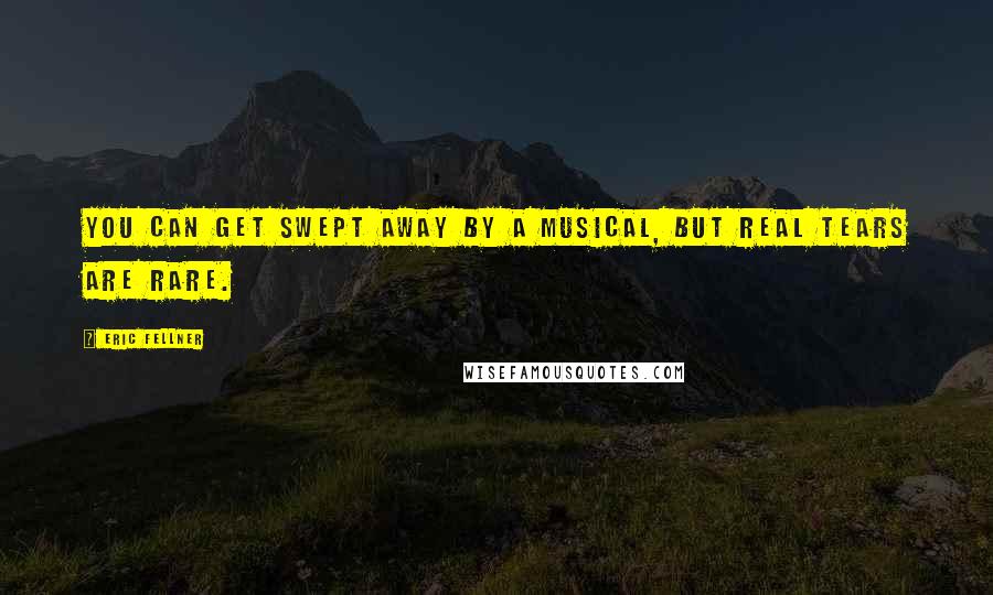 Eric Fellner Quotes: You can get swept away by a musical, but real tears are rare.
