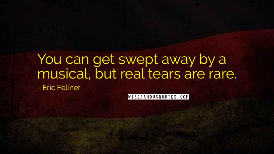 Eric Fellner Quotes: You can get swept away by a musical, but real tears are rare.