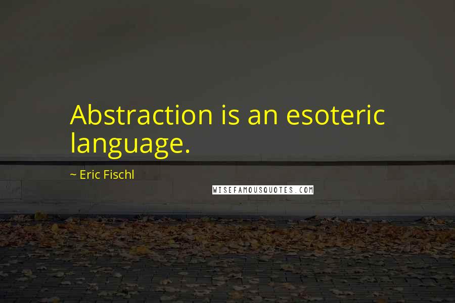 Eric Fischl Quotes: Abstraction is an esoteric language.