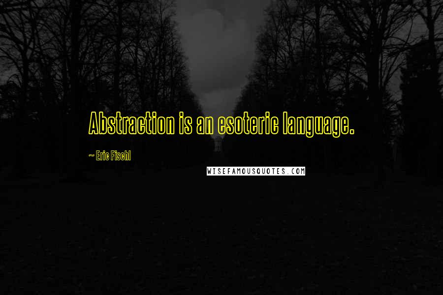 Eric Fischl Quotes: Abstraction is an esoteric language.