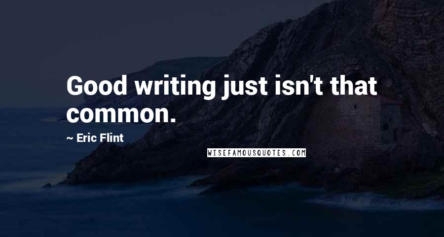 Eric Flint Quotes: Good writing just isn't that common.