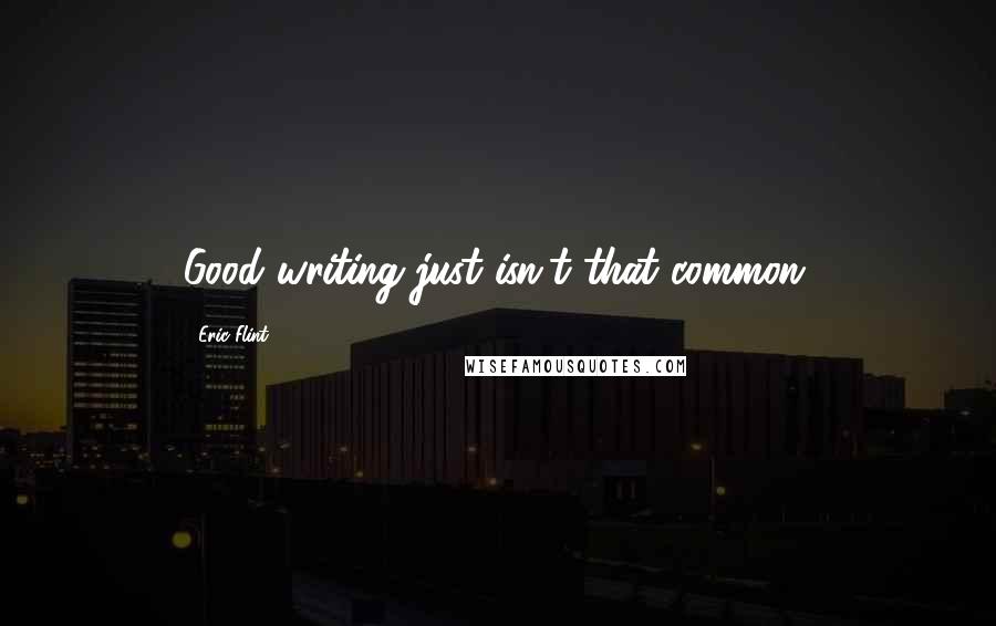 Eric Flint Quotes: Good writing just isn't that common.