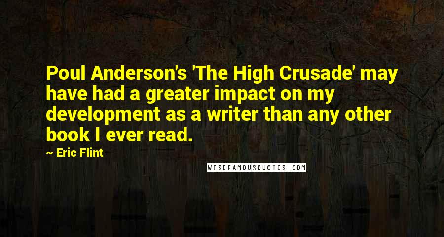 Eric Flint Quotes: Poul Anderson's 'The High Crusade' may have had a greater impact on my development as a writer than any other book I ever read.