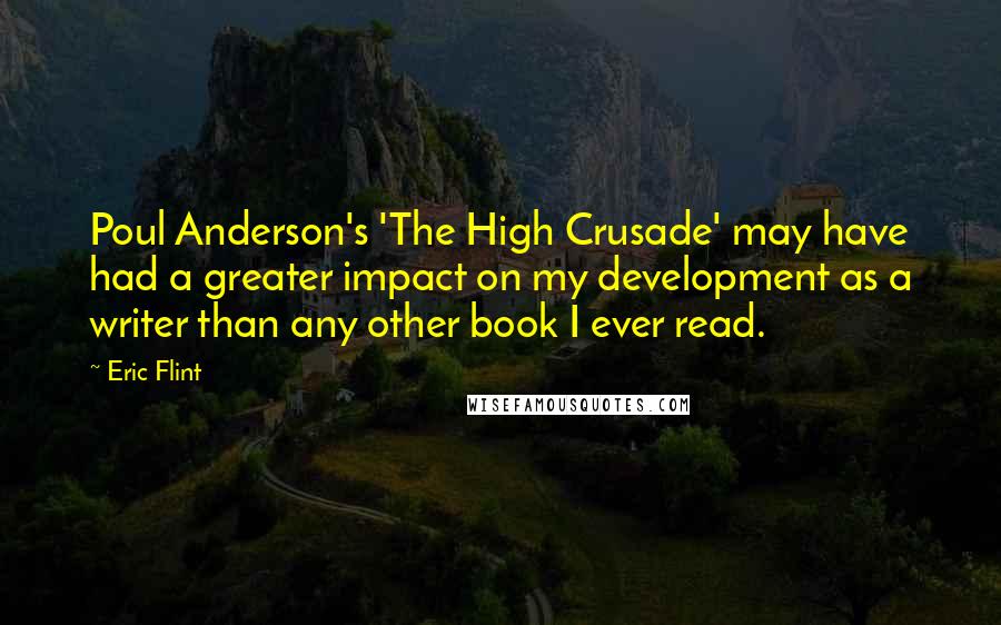 Eric Flint Quotes: Poul Anderson's 'The High Crusade' may have had a greater impact on my development as a writer than any other book I ever read.