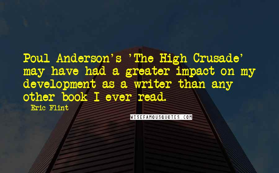Eric Flint Quotes: Poul Anderson's 'The High Crusade' may have had a greater impact on my development as a writer than any other book I ever read.