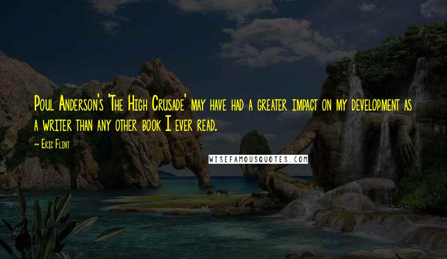 Eric Flint Quotes: Poul Anderson's 'The High Crusade' may have had a greater impact on my development as a writer than any other book I ever read.