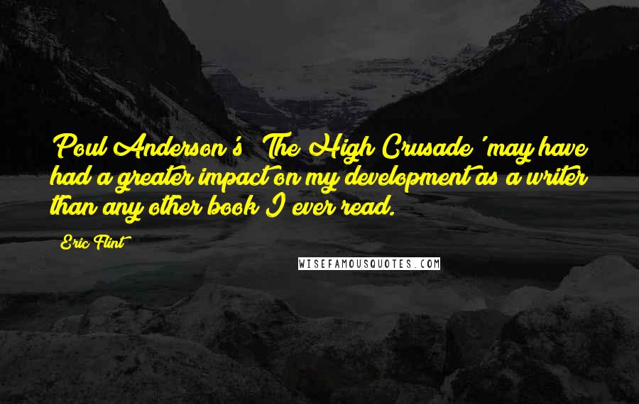 Eric Flint Quotes: Poul Anderson's 'The High Crusade' may have had a greater impact on my development as a writer than any other book I ever read.