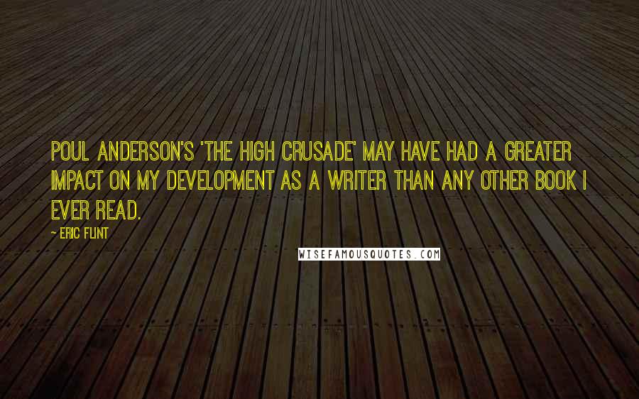 Eric Flint Quotes: Poul Anderson's 'The High Crusade' may have had a greater impact on my development as a writer than any other book I ever read.