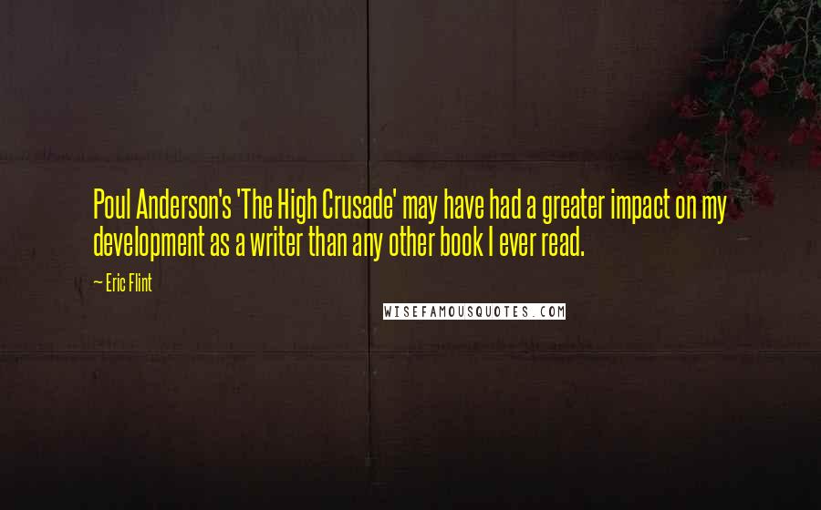 Eric Flint Quotes: Poul Anderson's 'The High Crusade' may have had a greater impact on my development as a writer than any other book I ever read.