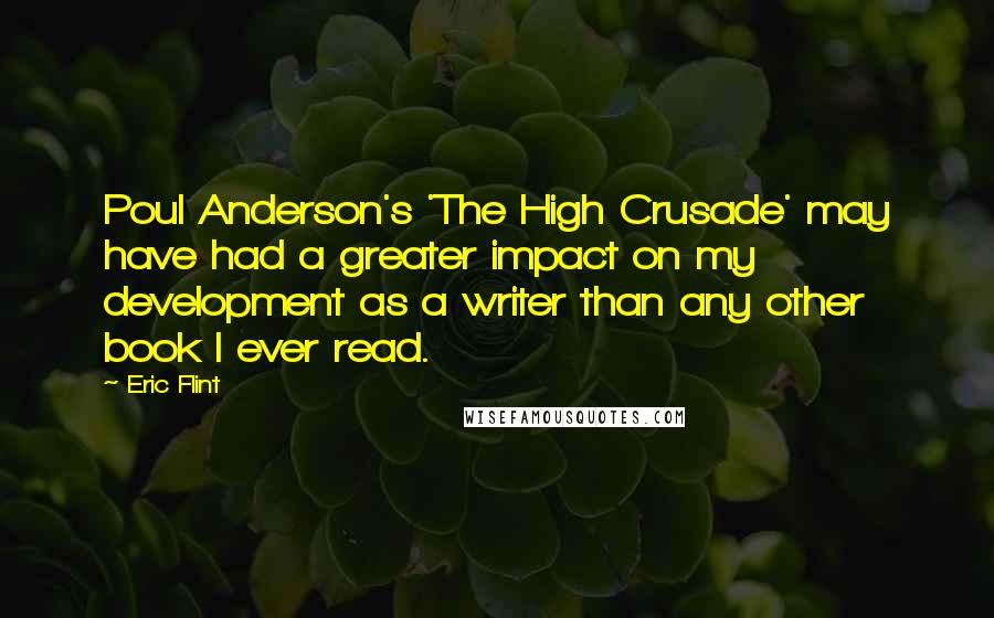Eric Flint Quotes: Poul Anderson's 'The High Crusade' may have had a greater impact on my development as a writer than any other book I ever read.