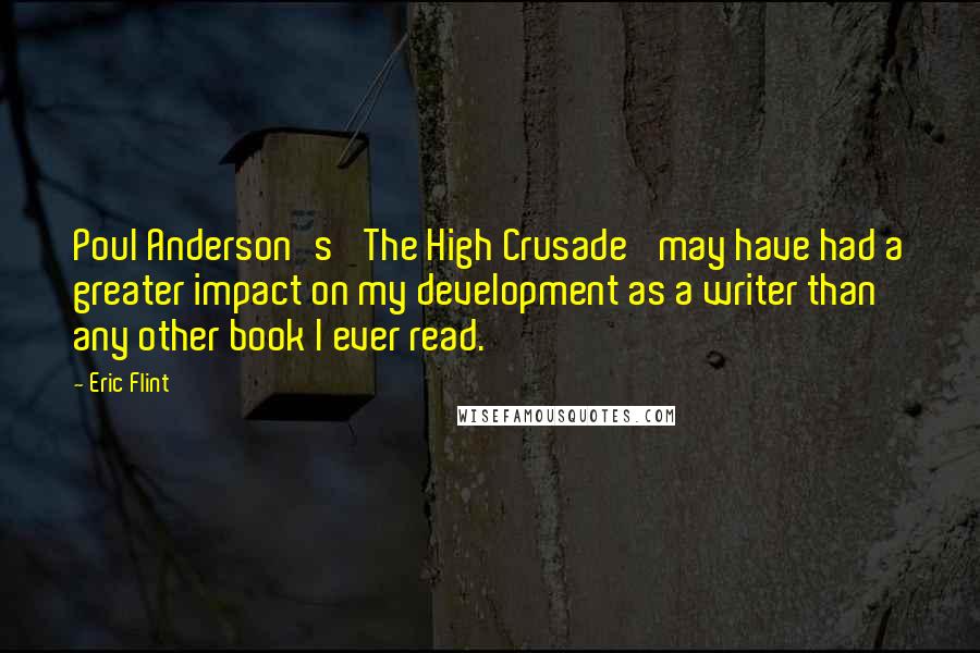 Eric Flint Quotes: Poul Anderson's 'The High Crusade' may have had a greater impact on my development as a writer than any other book I ever read.