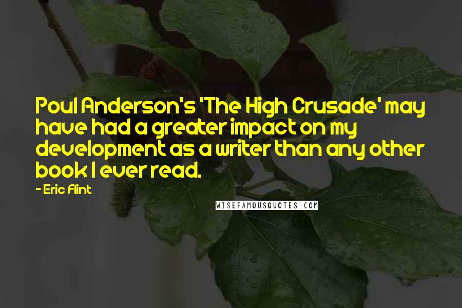 Eric Flint Quotes: Poul Anderson's 'The High Crusade' may have had a greater impact on my development as a writer than any other book I ever read.