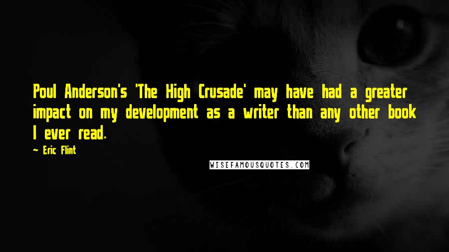 Eric Flint Quotes: Poul Anderson's 'The High Crusade' may have had a greater impact on my development as a writer than any other book I ever read.