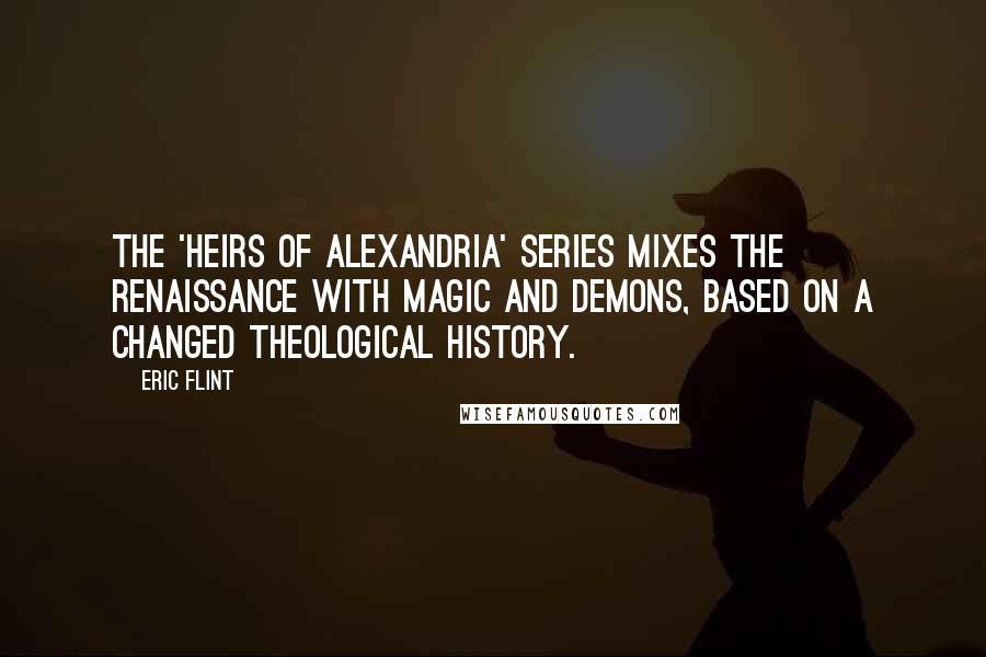 Eric Flint Quotes: The 'Heirs of Alexandria' series mixes the Renaissance with magic and demons, based on a changed theological history.
