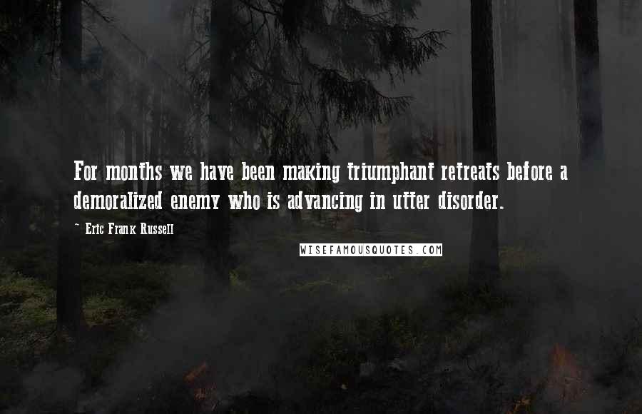 Eric Frank Russell Quotes: For months we have been making triumphant retreats before a demoralized enemy who is advancing in utter disorder.