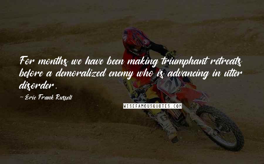 Eric Frank Russell Quotes: For months we have been making triumphant retreats before a demoralized enemy who is advancing in utter disorder.