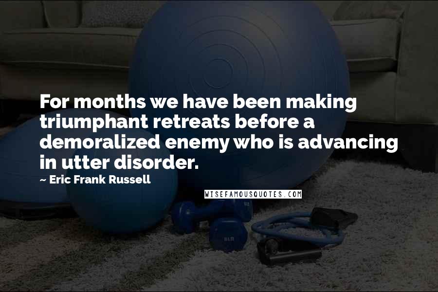 Eric Frank Russell Quotes: For months we have been making triumphant retreats before a demoralized enemy who is advancing in utter disorder.