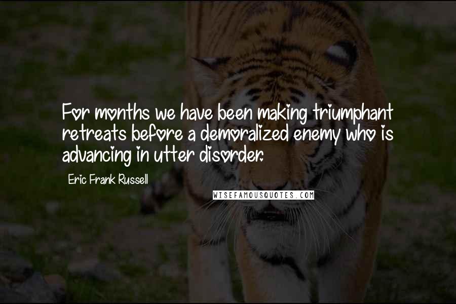 Eric Frank Russell Quotes: For months we have been making triumphant retreats before a demoralized enemy who is advancing in utter disorder.