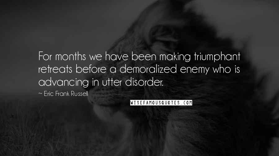 Eric Frank Russell Quotes: For months we have been making triumphant retreats before a demoralized enemy who is advancing in utter disorder.