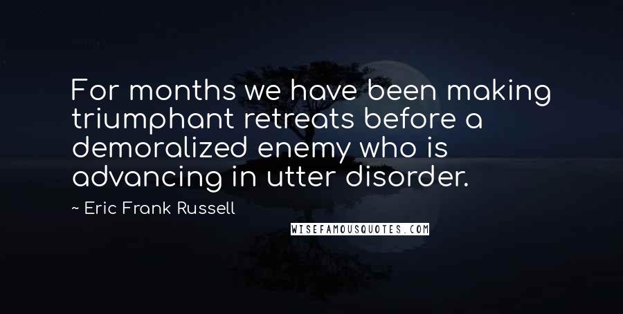 Eric Frank Russell Quotes: For months we have been making triumphant retreats before a demoralized enemy who is advancing in utter disorder.