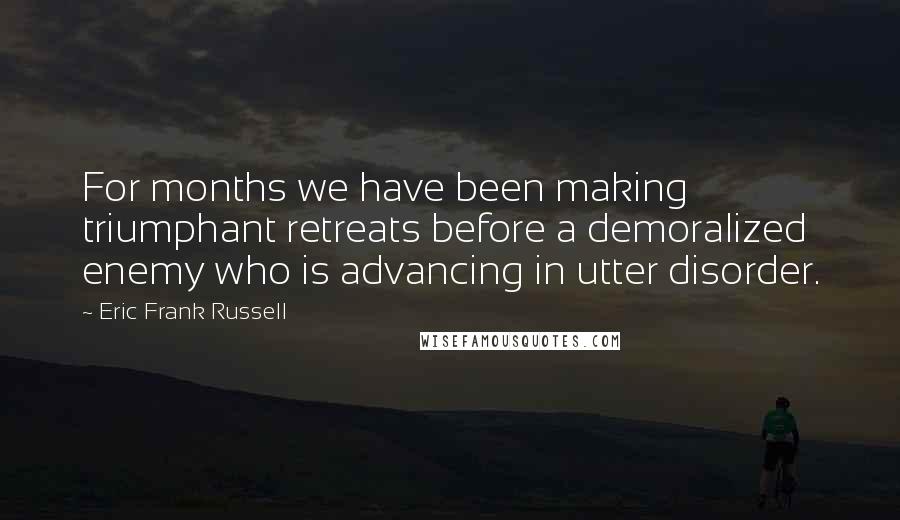 Eric Frank Russell Quotes: For months we have been making triumphant retreats before a demoralized enemy who is advancing in utter disorder.