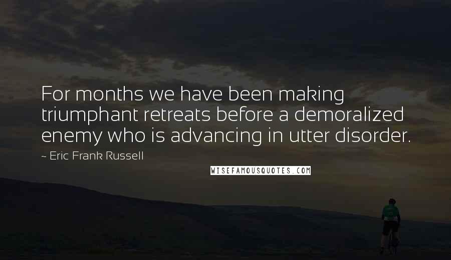 Eric Frank Russell Quotes: For months we have been making triumphant retreats before a demoralized enemy who is advancing in utter disorder.