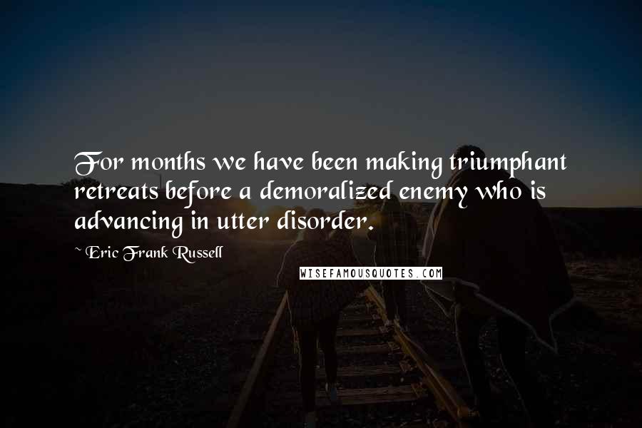 Eric Frank Russell Quotes: For months we have been making triumphant retreats before a demoralized enemy who is advancing in utter disorder.