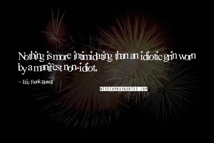 Eric Frank Russell Quotes: Nothing is more intimidating than an idiotic grin worn by a manifest non-idiot.