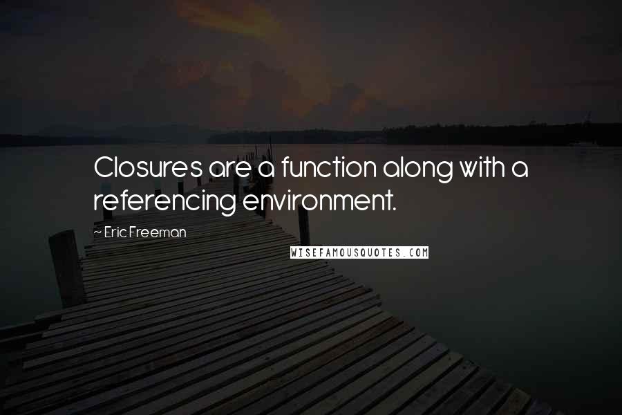 Eric Freeman Quotes: Closures are a function along with a referencing environment.