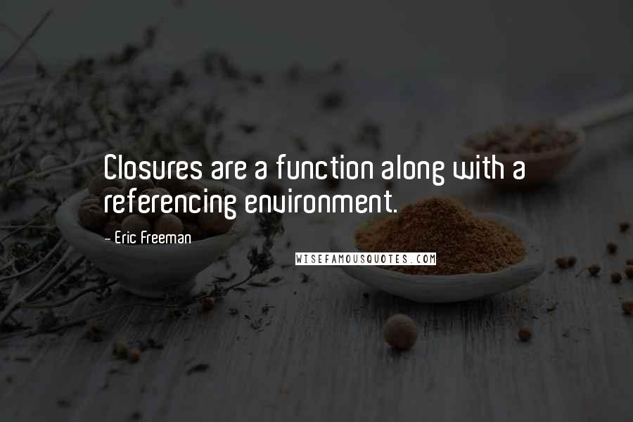 Eric Freeman Quotes: Closures are a function along with a referencing environment.