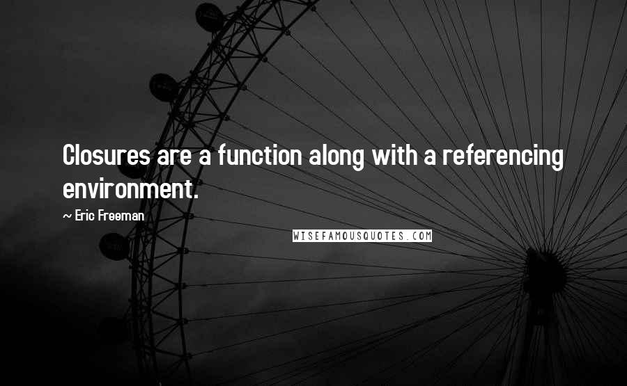 Eric Freeman Quotes: Closures are a function along with a referencing environment.