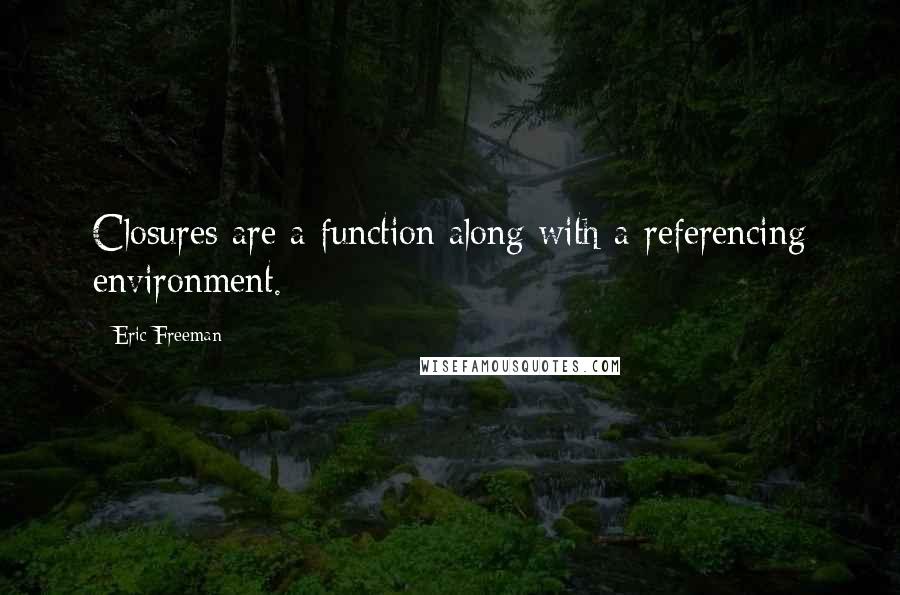 Eric Freeman Quotes: Closures are a function along with a referencing environment.