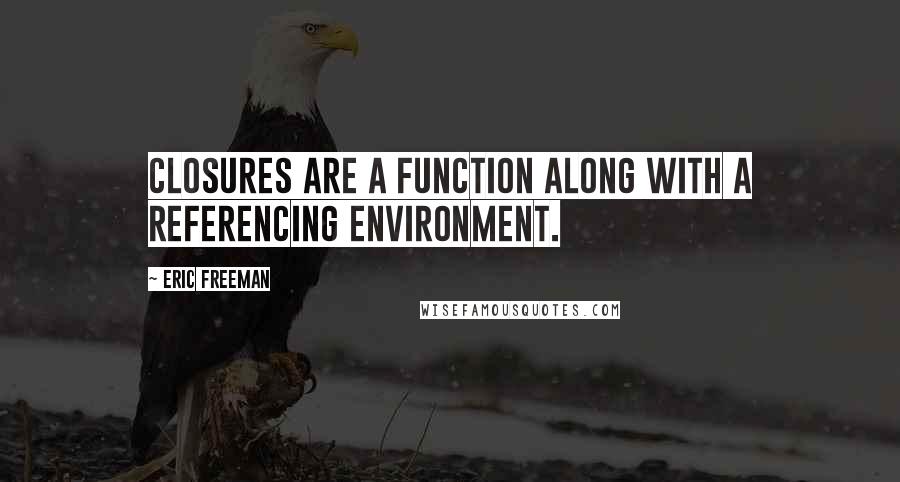 Eric Freeman Quotes: Closures are a function along with a referencing environment.