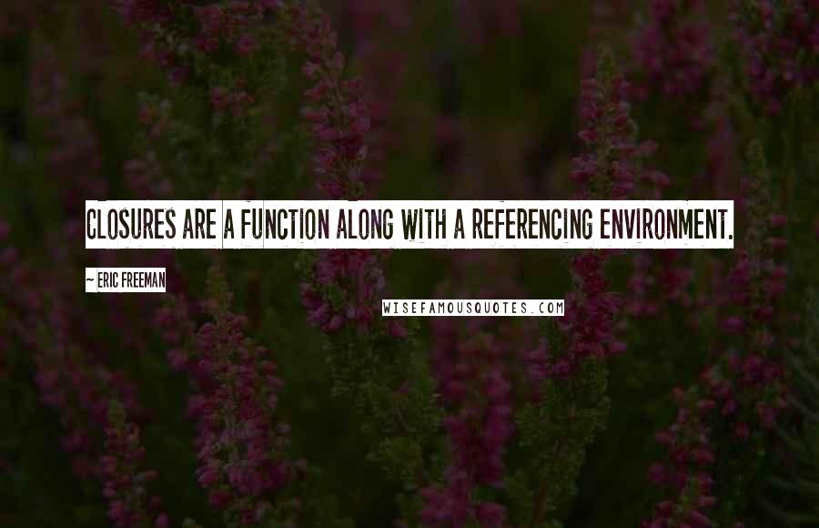 Eric Freeman Quotes: Closures are a function along with a referencing environment.