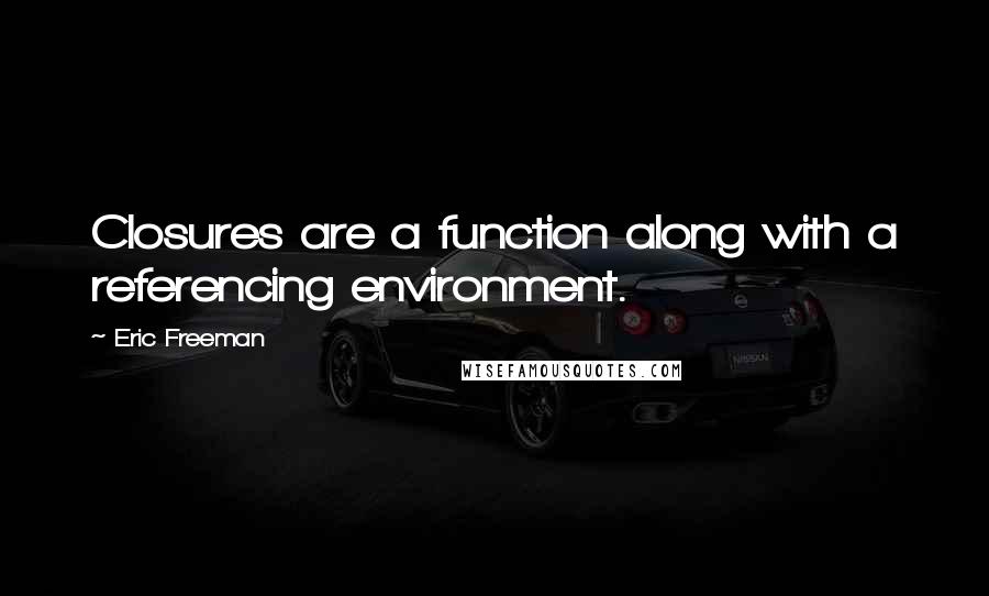 Eric Freeman Quotes: Closures are a function along with a referencing environment.